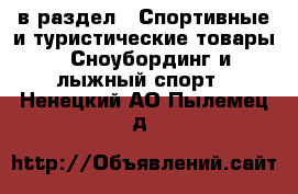  в раздел : Спортивные и туристические товары » Сноубординг и лыжный спорт . Ненецкий АО,Пылемец д.